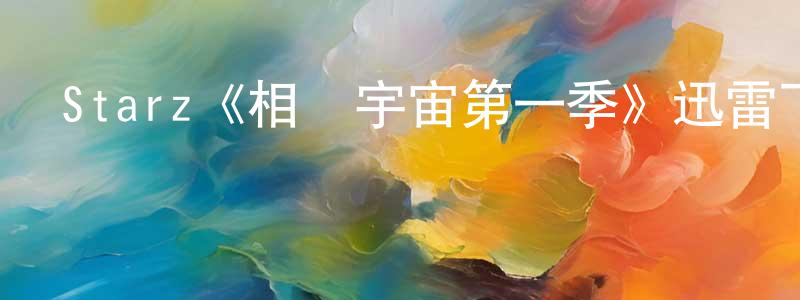 曹祥國發布Starz《相對宇宙第一季》迅雷下載/在線觀看/百度云-魔幻/科幻-美劇天堂